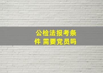 公检法报考条件 需要党员吗